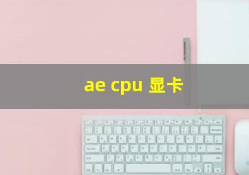 ae cpu 显卡